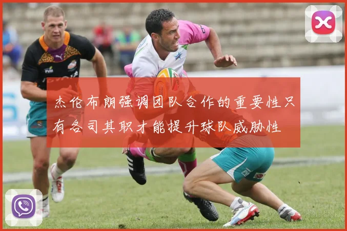 杰伦布朗强调团队合作的重要性只有各司其职才能提升球队威胁性