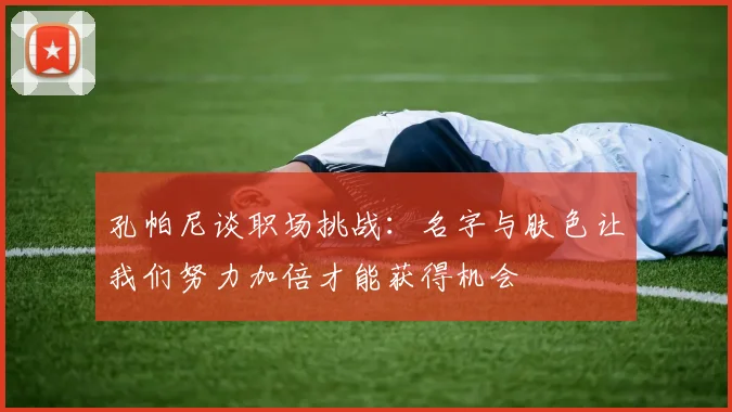 孔帕尼谈职场挑战：名字与肤色让我们努力加倍才能获得机会