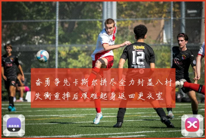 奋勇争先卡斯尔拼尽全力封盖八村失衡重摔后艰难起身返回更衣室